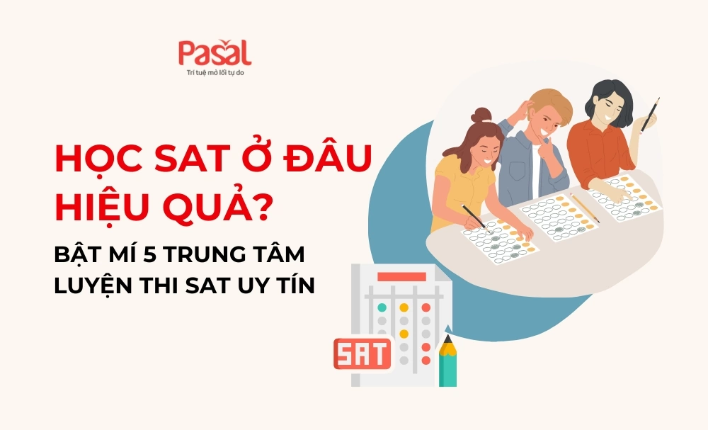 Học SAT ở đâu hiệu quả? Bật mí 5 trung tâm luyện thi SAT uy tín 2025