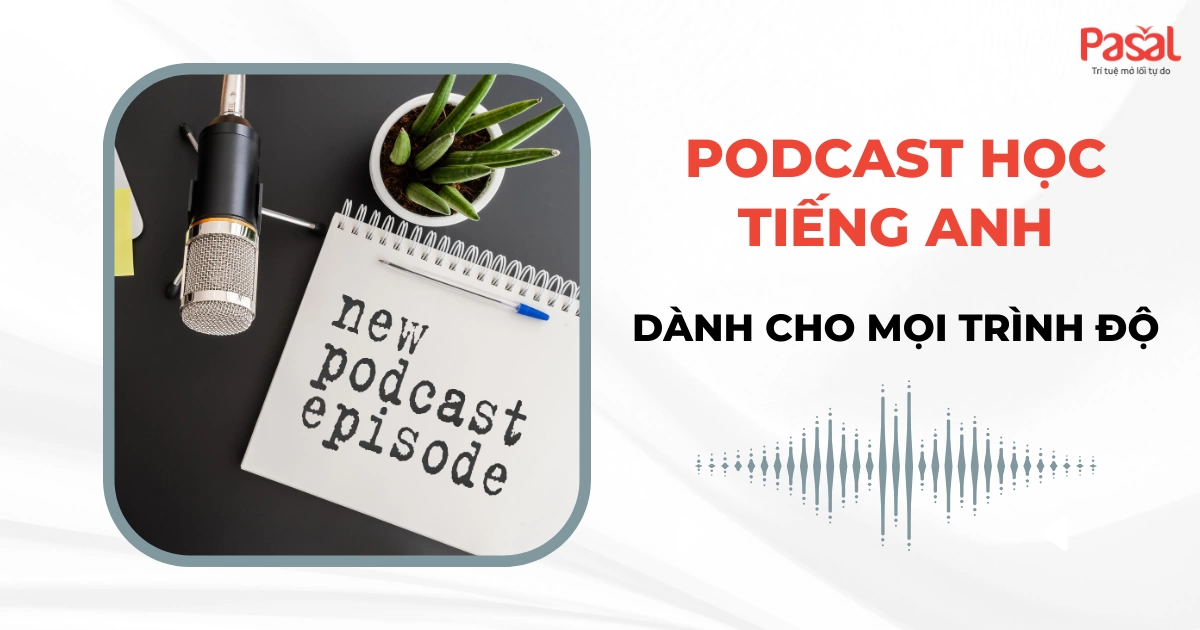 Top podcast học tiếng Anh và tips luyện nghe hiệu quả nhất dành cho mọi trình độ