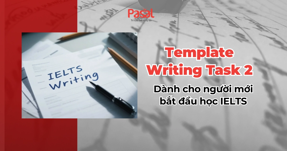 Template Writing Task 2 chuẩn nhất cho người mới học IELTS (Dễ áp dụng – Hiệu quả)