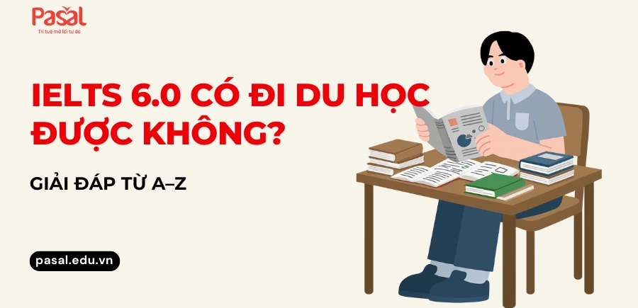 IELTS 6.0 có đi du học được không? Giải đáp từ A–Z