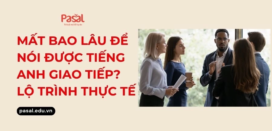 Mất bao lâu để nói được tiếng Anh giao tiếp? Lộ trình thực tế