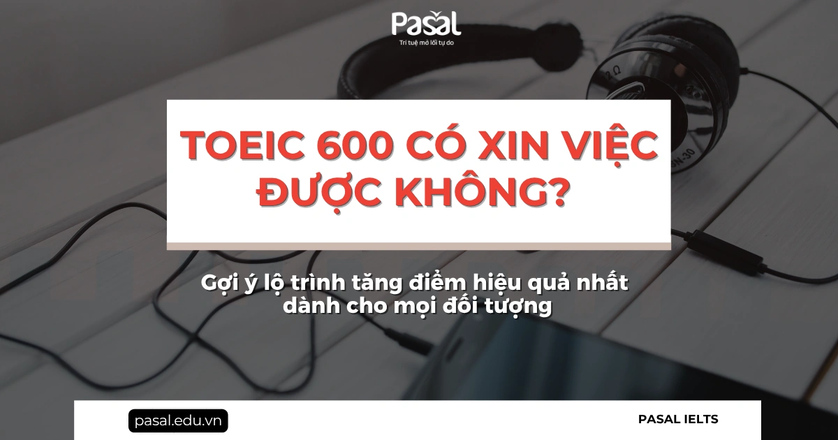 TOEIC 600 xin việc được không? Lộ trình tăng điểm hiệu quả 2026