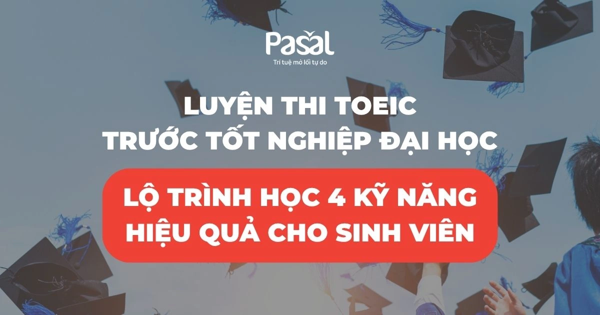 Luyện thi TOEIC trước tốt nghiệp đại học: Lộ trình học 4 kỹ năng tối ưu nhất