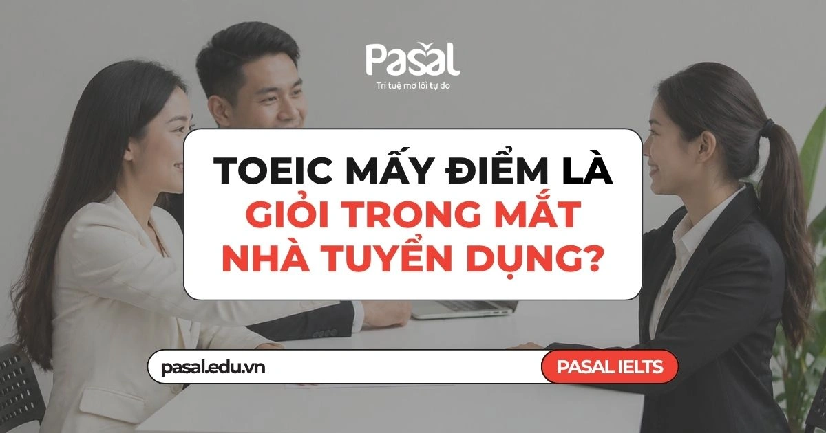 TOEIC mấy điểm là giỏi trong mắt nhà tuyển dụng? Sự thật ít ai nói