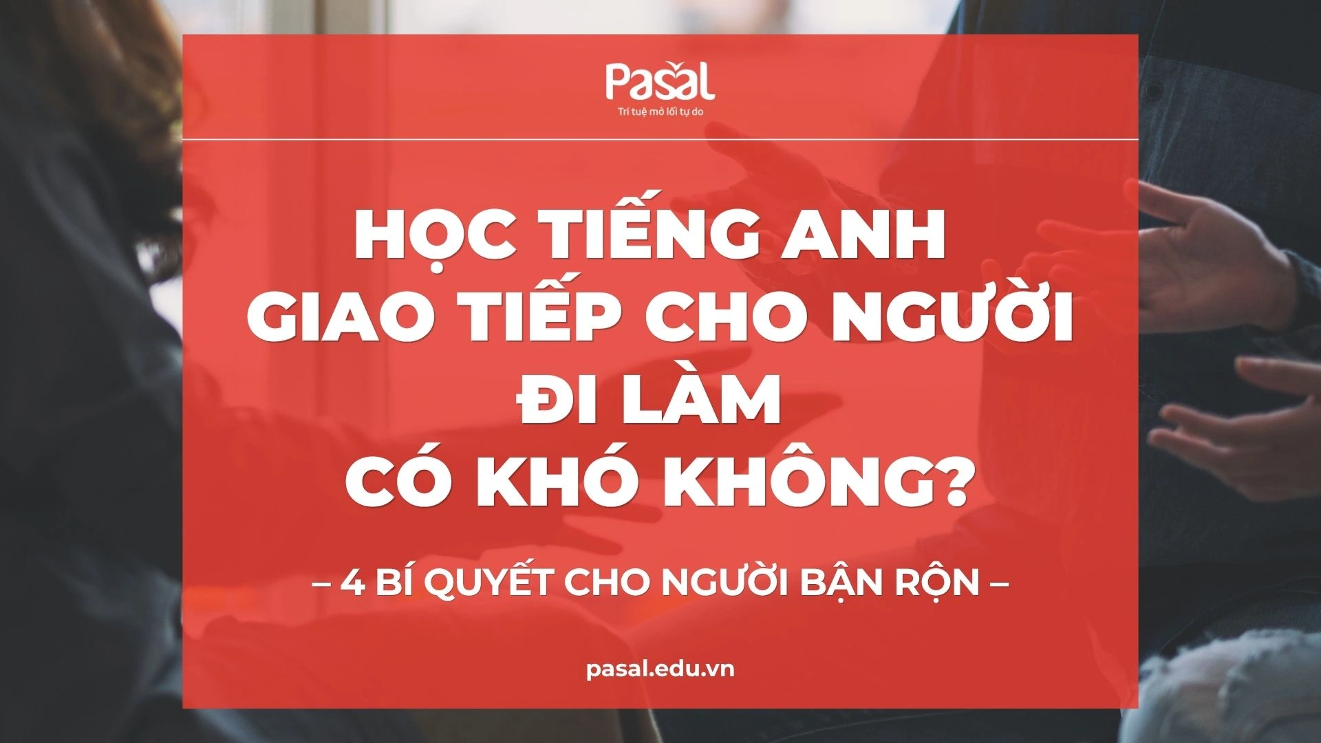 Học tiếng Anh giao tiếp cho người đi làm có khó không? 4 bí quyết cho người bận rộn
